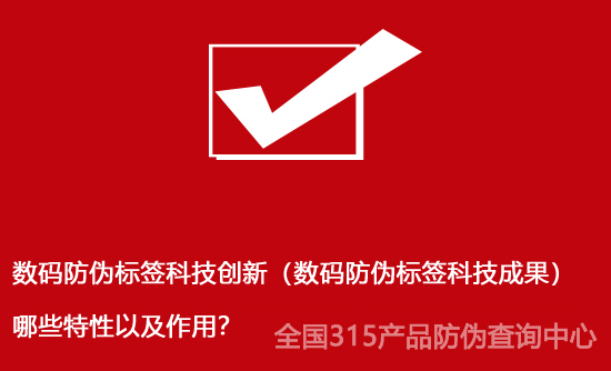 數(shù)碼防偽標(biāo)簽科技創(chuàng)新（數(shù)碼防偽標(biāo)簽科技成果）哪些特性以及作用？